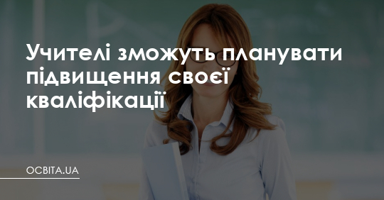 Учителі зможуть планувати підвищення своєї кваліфікації – Освіта.UA