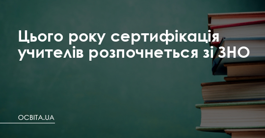 Цього року сертифікація учителів розпочнеться зі ЗНО – Освіта.UA