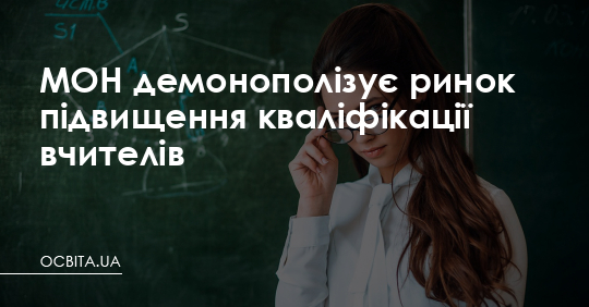 МОН демонополізує ринок підвищення кваліфікації вчителів – Освіта.UA
