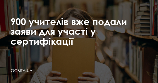 900 учителів вже подали заяви для участі у сертифікації – Освіта.UA