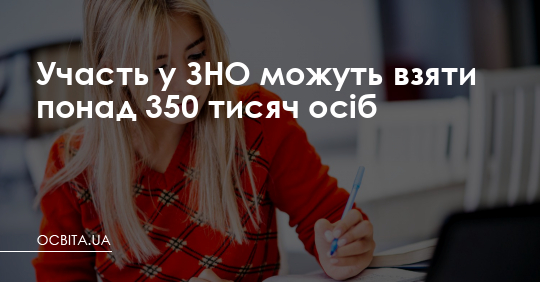 Участь у ЗНО можуть взяти понад 350 тисяч осіб – Освіта.UA