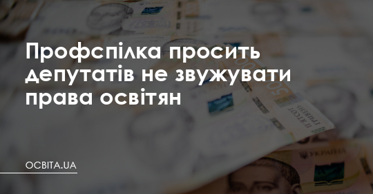 Профспілка просить депутатів не звужувати права освітян – Освіта.UA