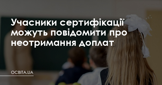 Учасники сертифікації можуть повідомити про неотримання доплат – Освіта.UA