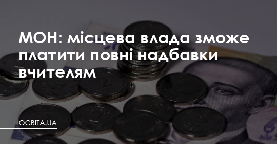 МОН: місцева влада зможе платити повні надбавки вчителям – Освіта.UA