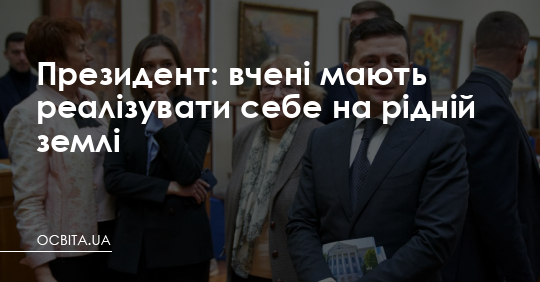 Президент: вчені мають реалізувати себе на рідній землі – Освіта.UA