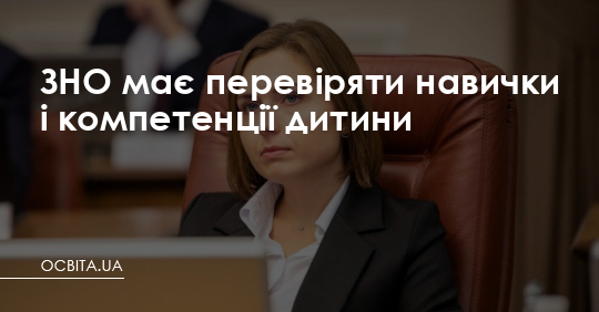 ЗНО має перевіряти навички і компетенції дитини, - міністр – Освіта.UA