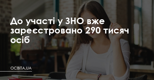 До участі у ЗНО вже зареєстровано 290 тисяч осіб – Освіта.UA