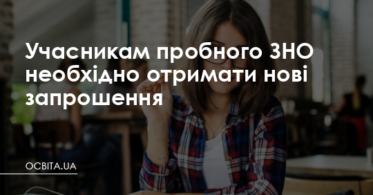 Учасникам пробного ЗНО необхідно отримати нові запрошення – Освіта.UA