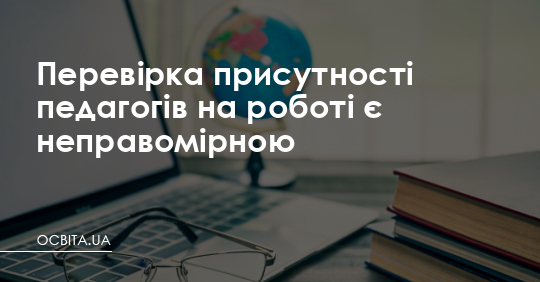 Перевірка присутності педагогів на роботі є неправомірною – Освіта.UA