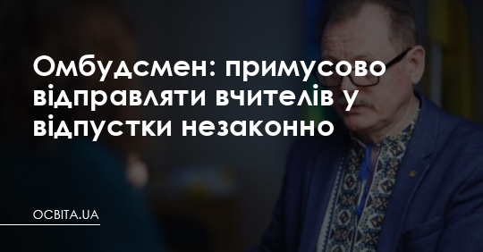 Омбудсмен: примусово відправляти вчителів у відпустки незаконно – Освіта.UA