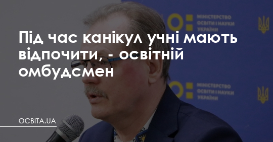 Освітній омбудсмен: під час канікул учні мають відпочити – Освіта.UA