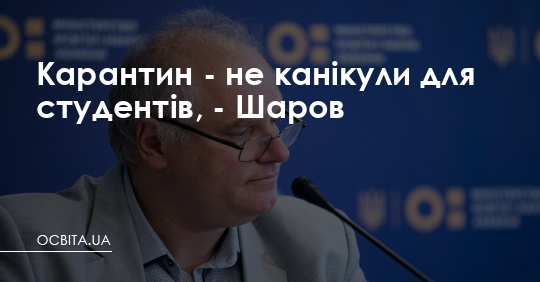 Карантин - не канікули для студентів, - Шаров – Освіта.UA