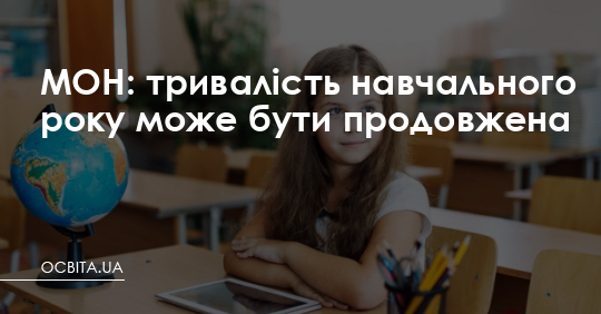 МОН: тривалість навчального року може бути продовжена – Освіта.UA
