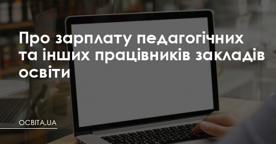 Про зарплату педагогічних та інших працівників закладів освіти – Освіта.UA
