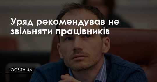 Уряд рекомендував не звільняти працівників – Освіта.UA