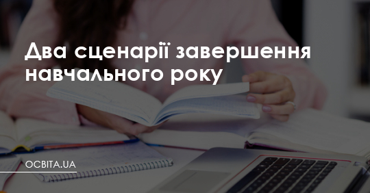 Два сценарії завершення навчального року – Освіта.UA