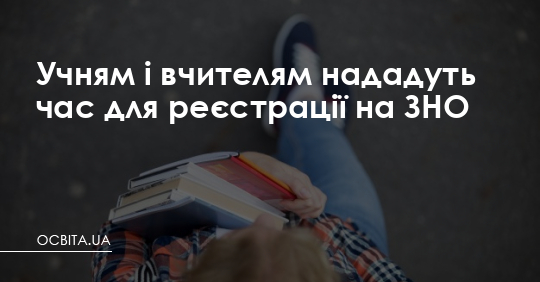 Учням і вчителям нададуть час для реєстрації на ЗНО – Освіта.UA