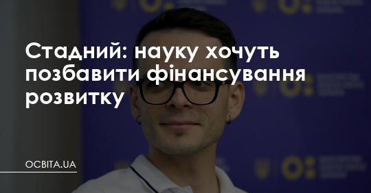 Стадний: науку хочуть позбавити фінансування розвитку – Освіта.UA