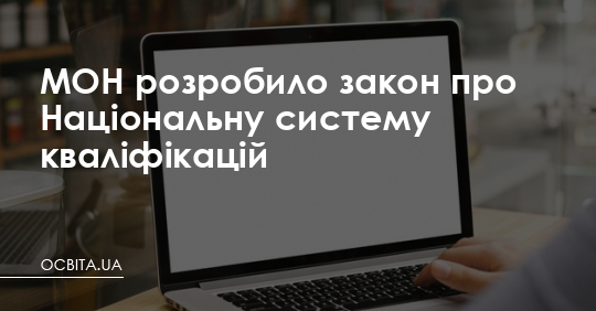 МОН розробило закон про Нацсистему кваліфікацій – Освіта.UA