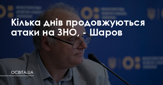 Шаров: кілька днів продовжуються атаки на ЗНО – Освіта.UA