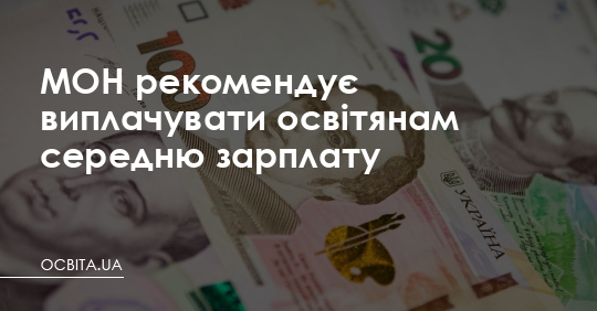 МОН рекомендує виплачувати освітянам середню зарплату – Освіта.UA