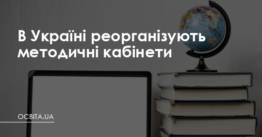 В Україні реорганізують методичні кабінети – Освіта.UA