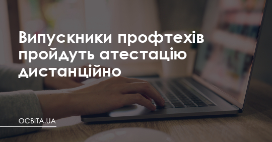 Випускники профтехів пройдуть атестацію дистанційно – Освіта.UA