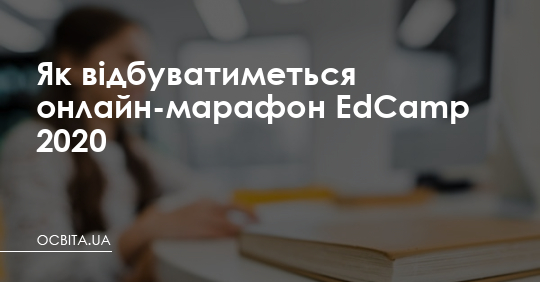 Як відбуватиметься онлайн-марафон EdCamp 2020 – Освіта.UA