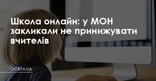 Школа онлайн: у МОН закликали не принижувати вчителів – Освіта.UA