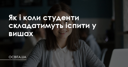 Як і коли студенти складатимуть іспити у вишах – Освіта.UA