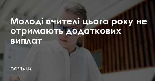 Молоді вчителі цього року не отримають додаткових виплат – Освіта.UA