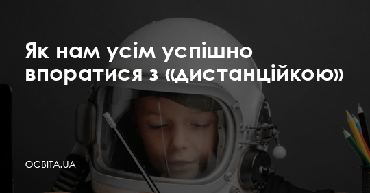 Як нам усім успішно впоратися з «дистанційкою» – Освіта.UA