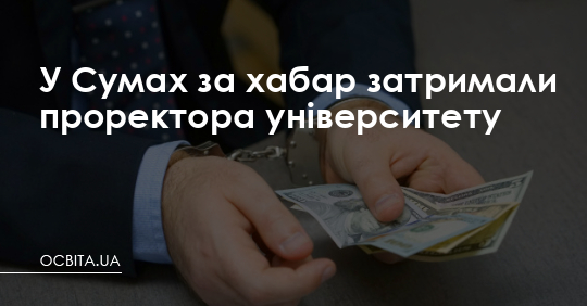 У Сумах за хабар затримали проректора університету – Освіта.UA