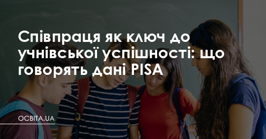 Співпраця як ключ до учнівської успішності: що говорять дані PISA – Освіта.UA