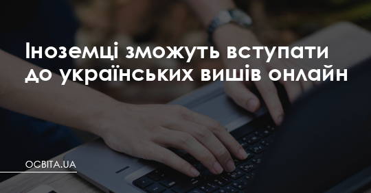 Іноземці зможуть вступати до українських вишів онлайн – Освіта.UA