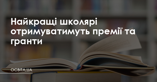 Найкращі школярі отримуватимуть премії та гранти – Освіта.UA
