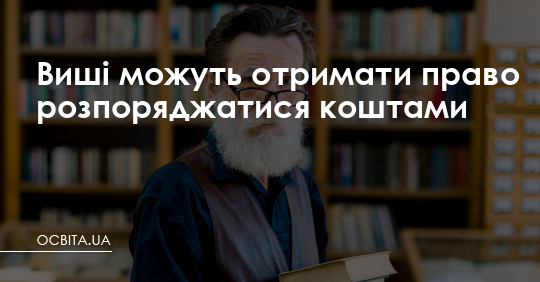 Виші можуть отримати право розпоряджатися коштами – Освіта.UA