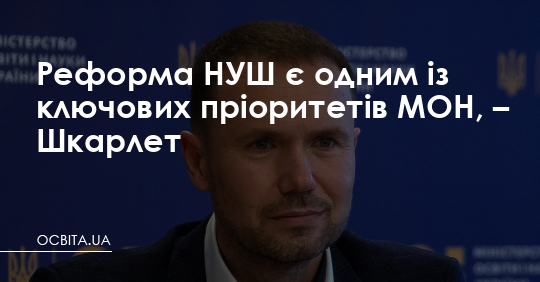 Реформа НУШ є одним із пріоритетів МОН, – Шкарлет – Освіта.UA
