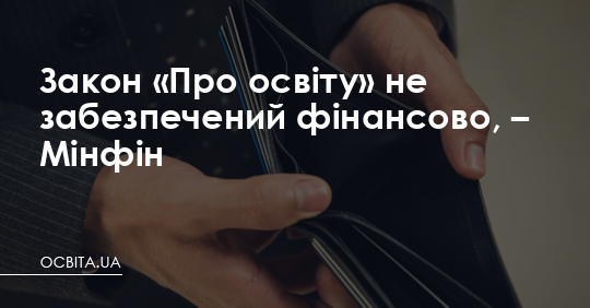 Мінфін: Закон «Про освіту» не забезпечений фінансово – Освіта.UA