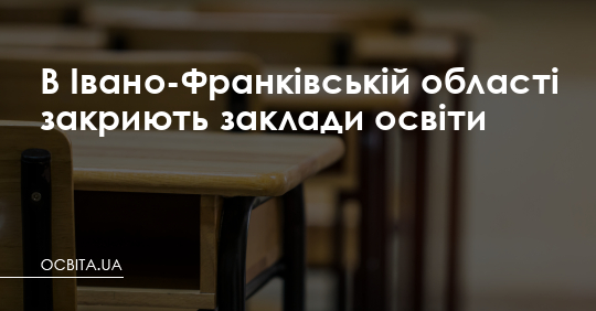 В Івано-Франківській області закриють заклади освіти – Освіта.UA