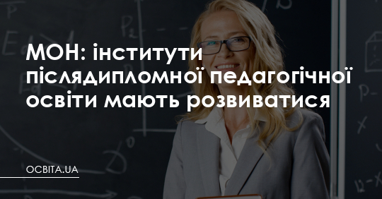 Інститути післядипломної освіти мають розвиватися, – МОН – Освіта.UA