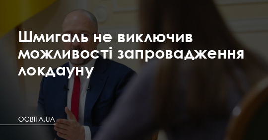 Шмигаль не виключив запровадження локдауну – Освіта.UA