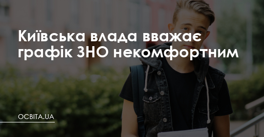 Київська влада вважає графік ЗНО некомфортним – Освіта.UA