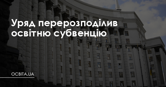Уряд перерозподілив освітню субвенцію – Освіта.UA