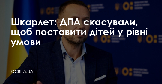 Шкарлет: ДПА скасували, щоб поставити дітей у рівні умови – Освіта.UA