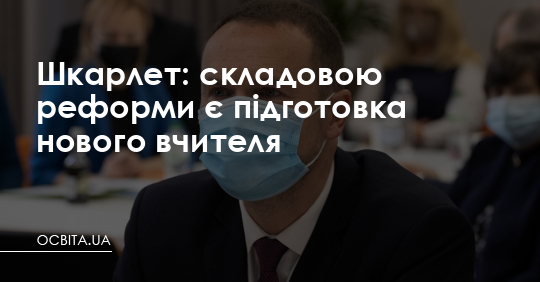 Складовою реформи є підготовка нового вчителя, - Шкарлет – Освіта.UA
