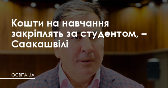 Кошти на навчання закріплять за студентом, – Саакашвілі – Освіта.UA