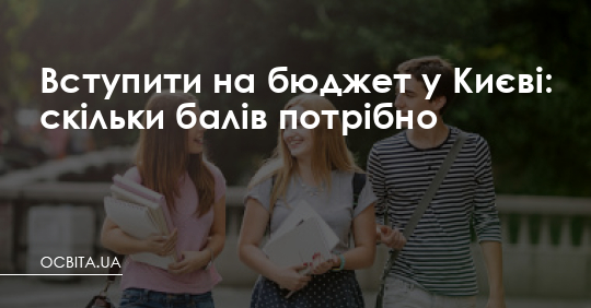 Вступити на бюджет у Києві: скільки балів потрібно – Освіта.UA