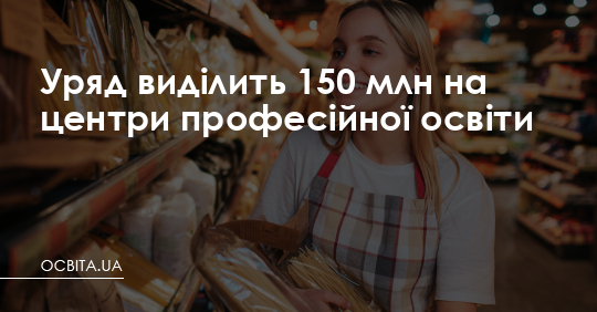 Уряд виділить 150 млн на центри професійної освіти – Освіта.UA