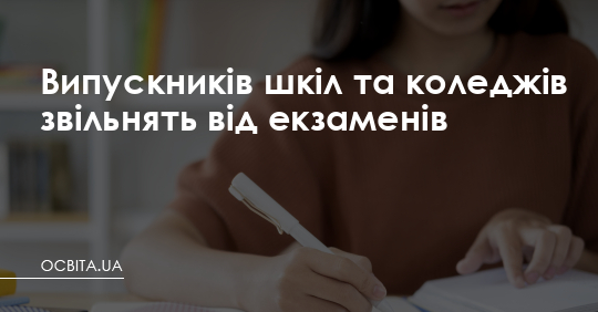 Випускників шкіл та коледжів звільнять від екзаменів – Освіта.UA